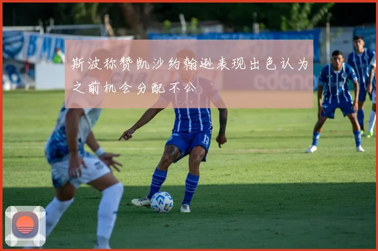 斯波称赞凯沙约翰逊表现出色认为之前机会分配不公