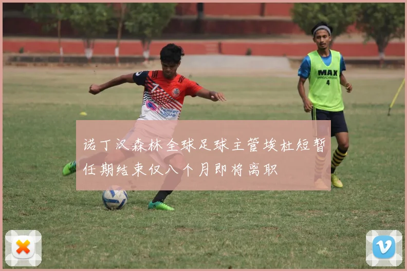 诺丁汉森林全球足球主管埃杜短暂任期结束仅八个月即将离职