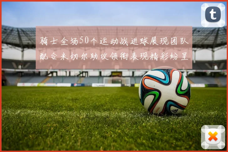 骑士全场50个运动战进球展现团队配合米切尔助攻领衔表现精彩纷呈
