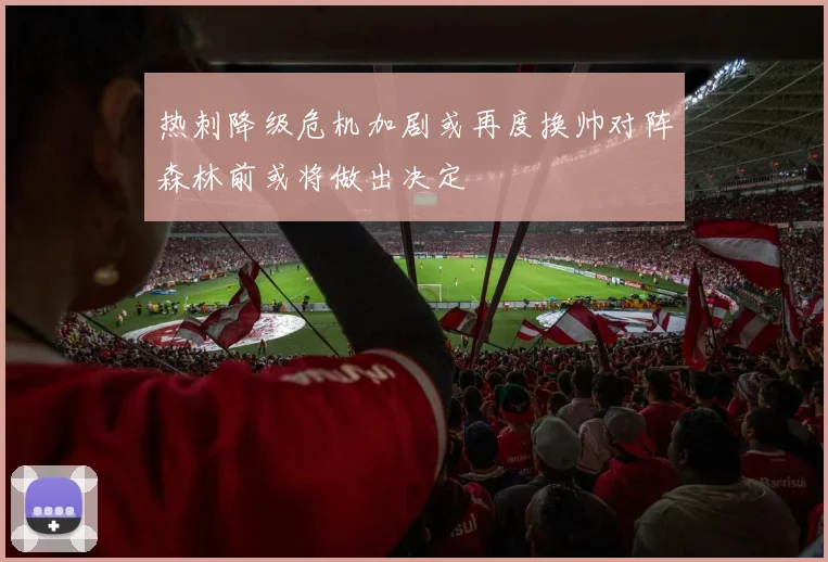 热刺降级危机加剧或再度换帅对阵森林前或将做出决定