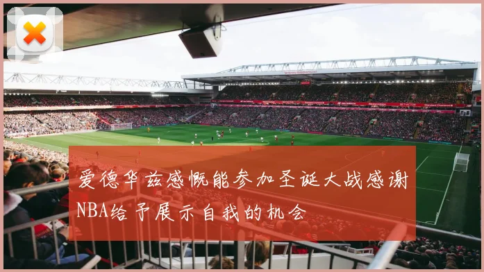 爱德华兹感慨能参加圣诞大战感谢NBA给予展示自我的机会