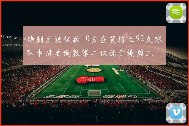 热刺主场仅获10分在英格兰92支球队中排名倒数第二仅优于谢周三