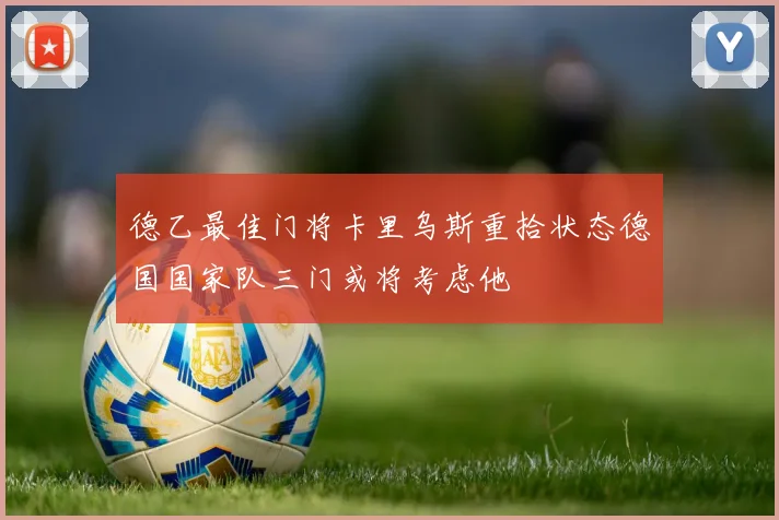 德乙最佳门将卡里乌斯重拾状态德国国家队三门或将考虑他
